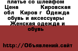 платье со шлейфом › Цена ­ 2 000 - Кировская обл., Киров г. Одежда, обувь и аксессуары » Женская одежда и обувь   